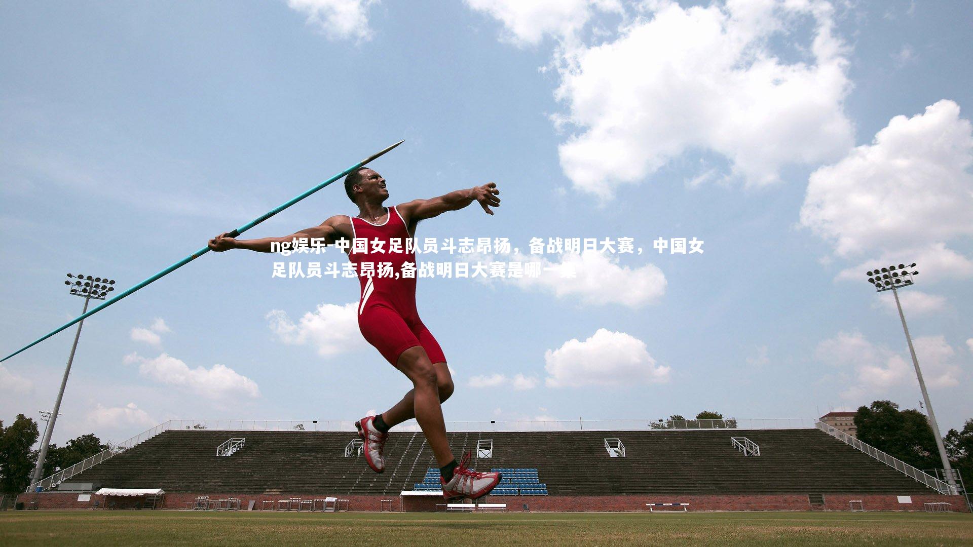 中国女足队员斗志昂扬，备战明日大赛，中国女足队员斗志昂扬,备战明日大赛是哪一集