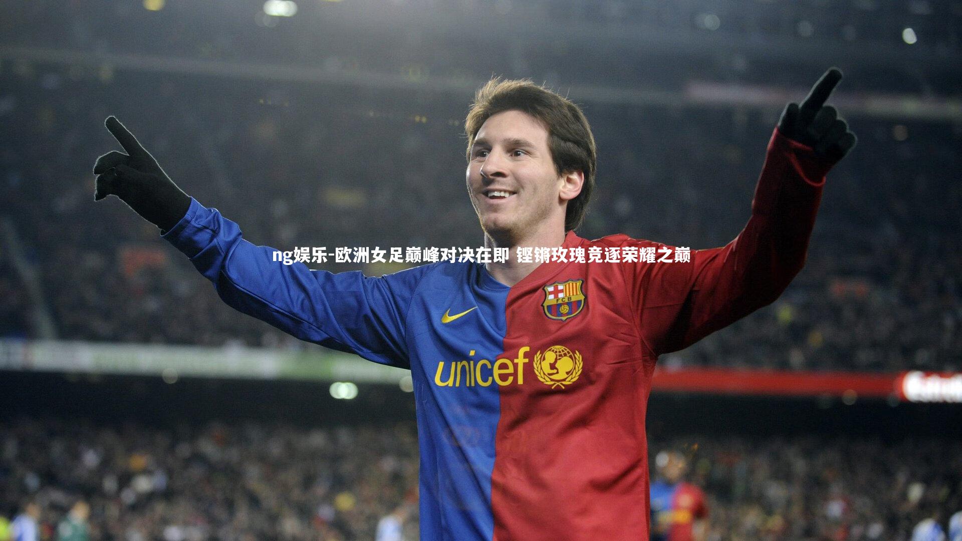 欧洲女足巅峰对决在即 铿锵玫瑰竞逐荣耀之巅