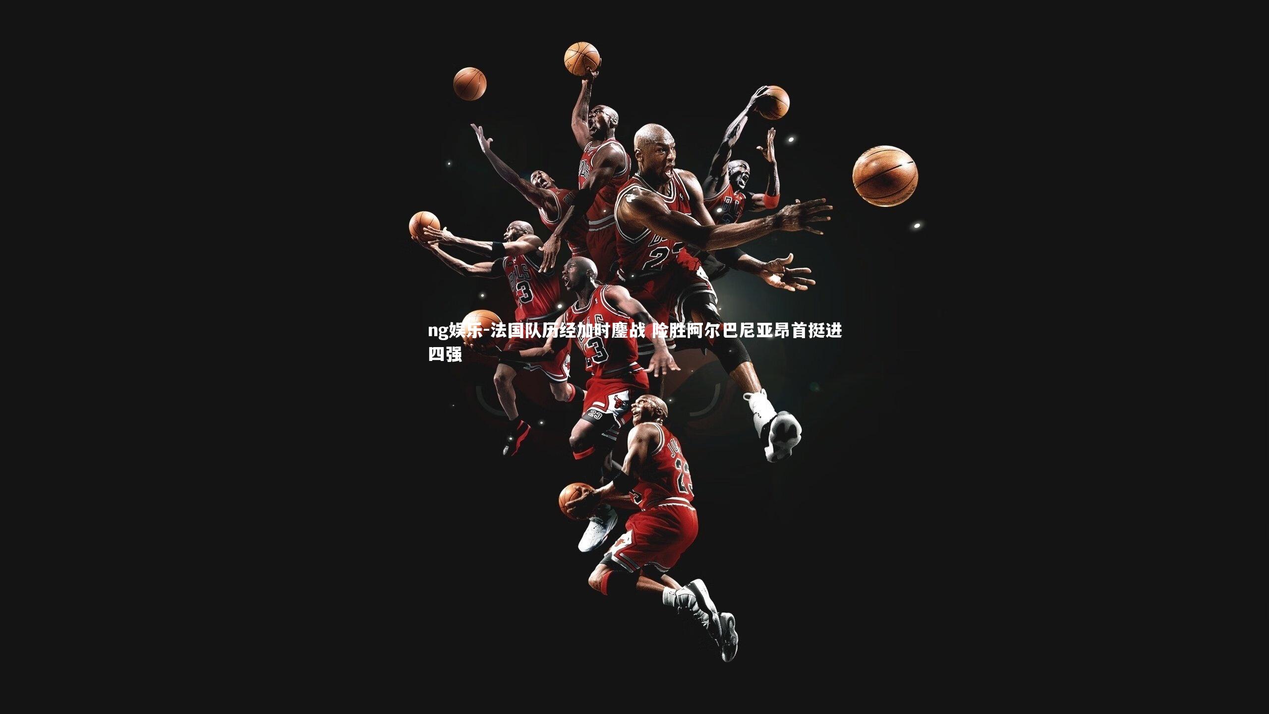 法国队历经加时鏖战 险胜阿尔巴尼亚昂首挺进四强